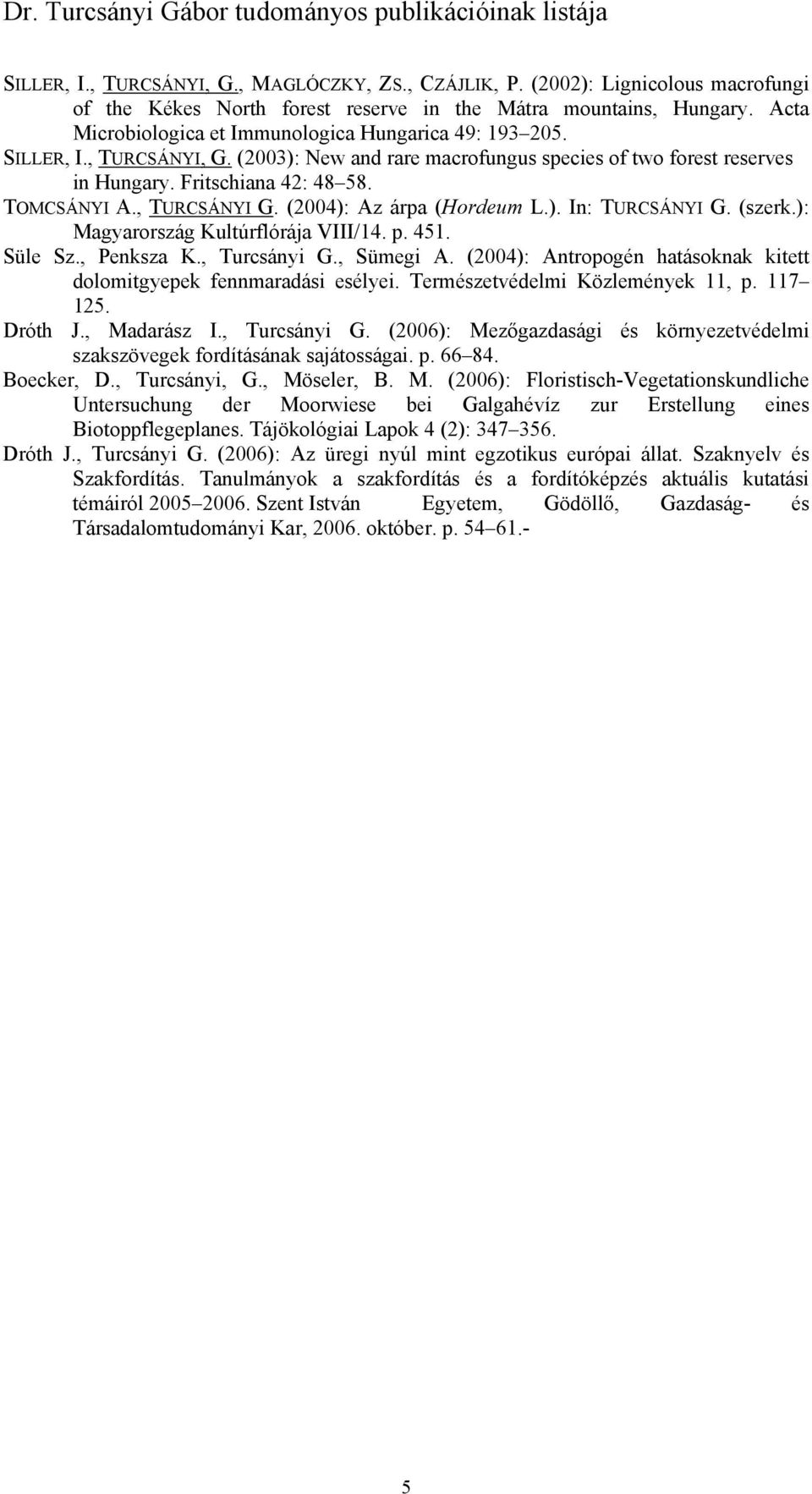, TURCSÁNYI G. (2004): Az árpa (Hordeum L.). In: TURCSÁNYI G. (szerk.): Magyarország Kultúrflórája VIII/14. p. 451. Süle Sz., Penksza K., Turcsányi G., Sümegi A.