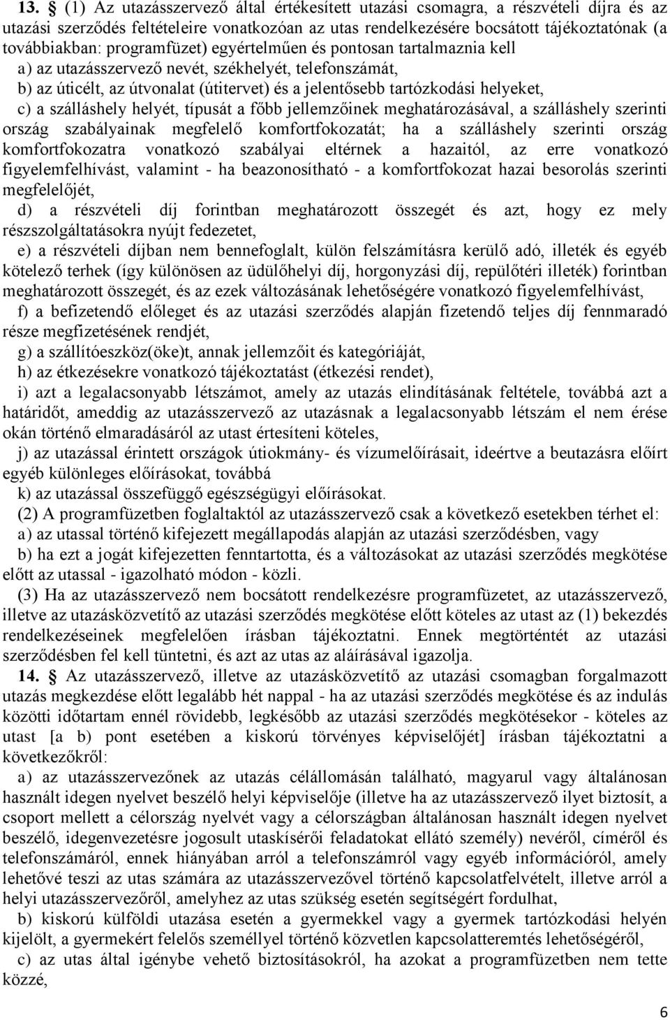 szálláshely helyét, típusát a főbb jellemzőinek meghatározásával, a szálláshely szerinti ország szabályainak megfelelő komfortfokozatát; ha a szálláshely szerinti ország komfortfokozatra vonatkozó