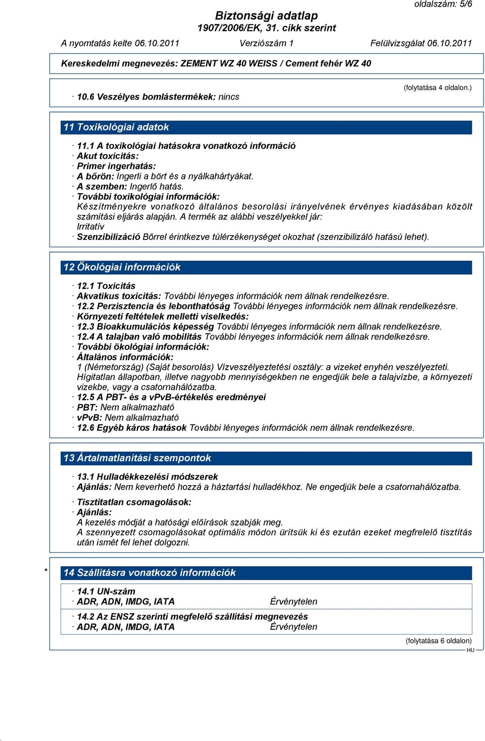 További toxikológiai információk: Készítményekre vonatkozó általános besorolási irányelvének érvényes kiadásában közölt számítási eljárás alapján.