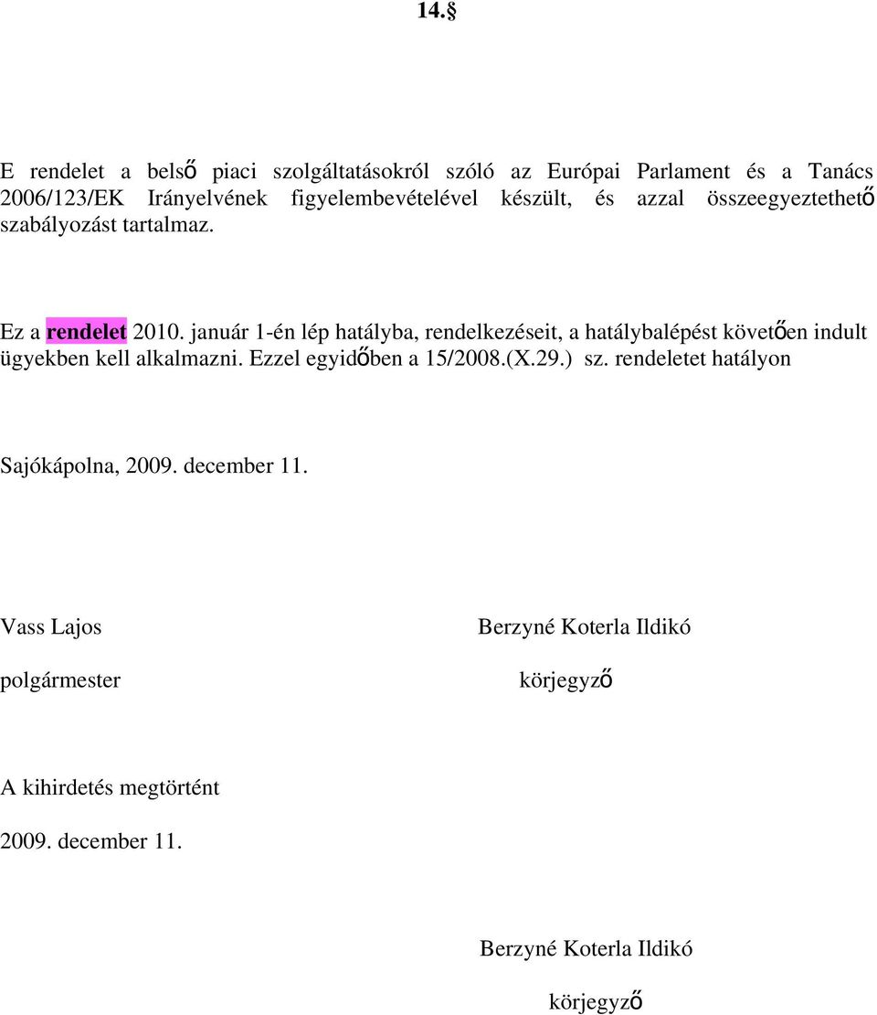 január 1-én lép hatályba, rendelkezéseit, a hatálybalépést követő en indult ügyekben kell alkalmazni. Ezzel egyidő ben a 15/2008.(X.29.