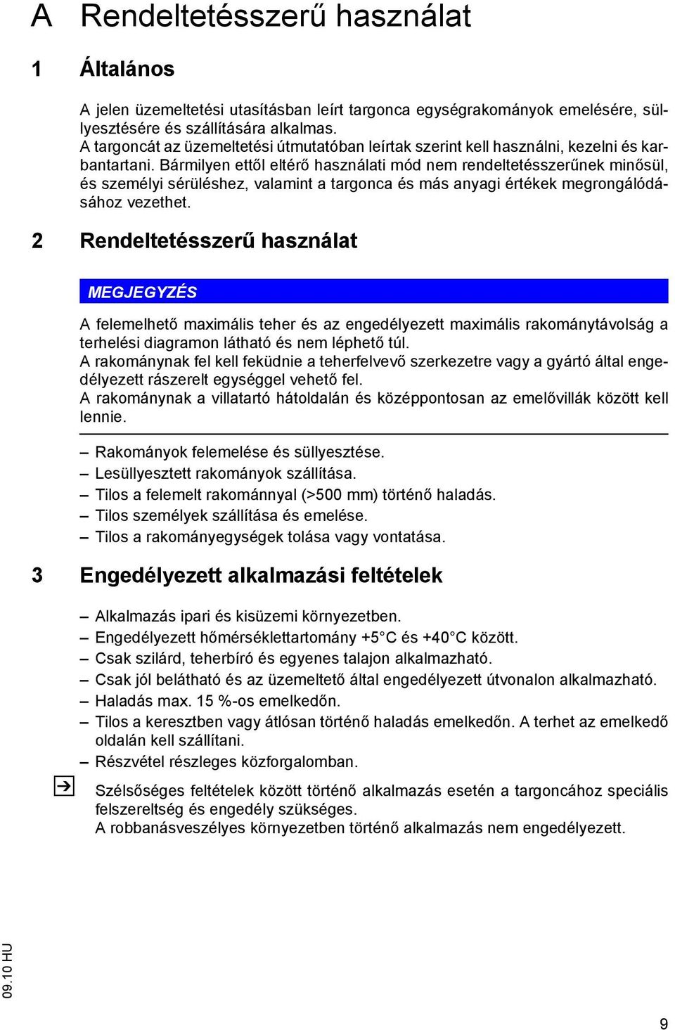 Bármilyen ettől eltérő használati mód nem rendeltetésszerűnek minősül, és személyi sérüléshez, valamint a targonca és más anyagi értékek megrongálódásához vezethet.