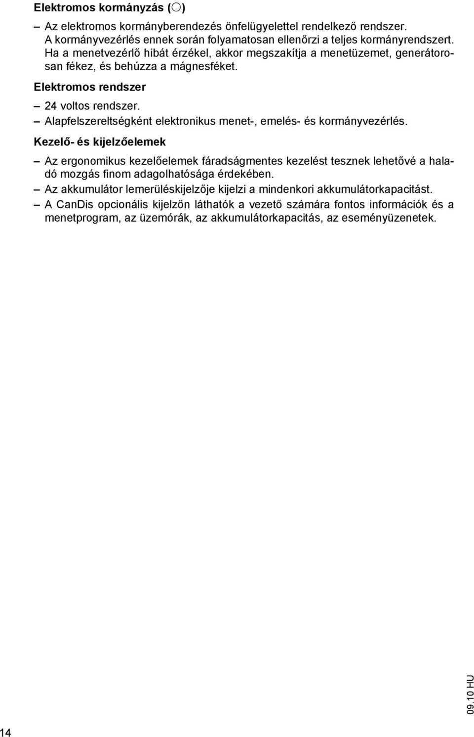 Alapfelszereltségként elektronikus menet-, emelés- és kormányvezérlés.