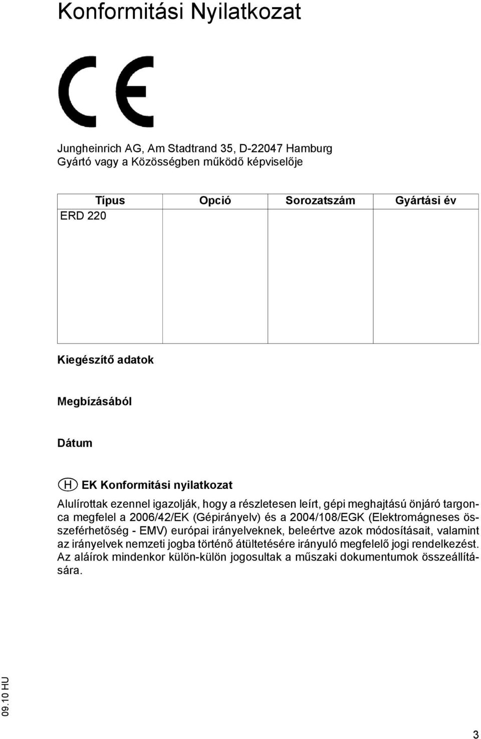 megfelel a 2006/42/EK (Gépirányelv) és a 2004/108/EGK (Elektromágneses összeférhetőség - EMV) európai irányelveknek, beleértve azok módosításait, valamint az