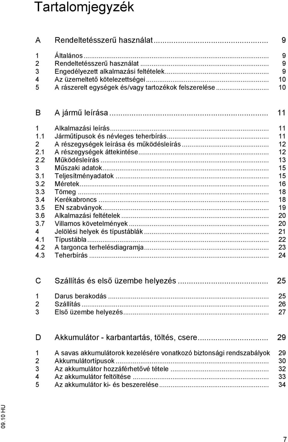 .. 11 2 A részegységek leírása és működésleírás... 12 2.1 A részegységek áttekintése... 12 2.2 Működésleírás... 13 3 Műszaki adatok... 15 3.1 Teljesítményadatok... 15 3.2 Méretek... 16 3.3 Tömeg.