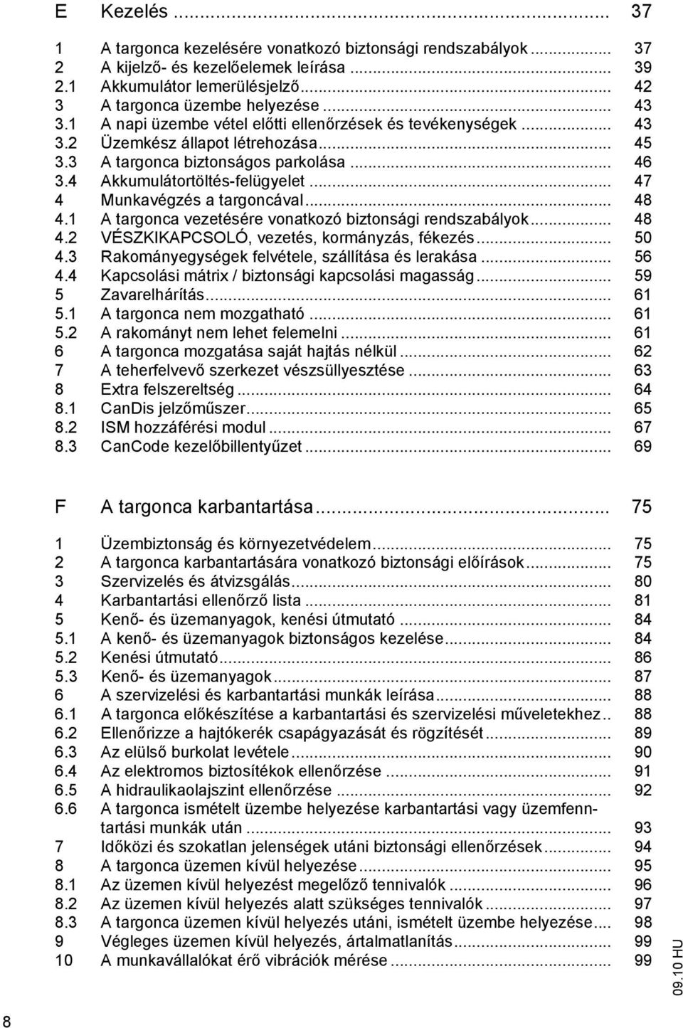 .. 47 4 Munkavégzés a targoncával... 48 4.1 A targonca vezetésére vonatkozó biztonsági rendszabályok... 48 4.2 VÉSZKIKAPCSOLÓ, vezetés, kormányzás, fékezés... 50 4.