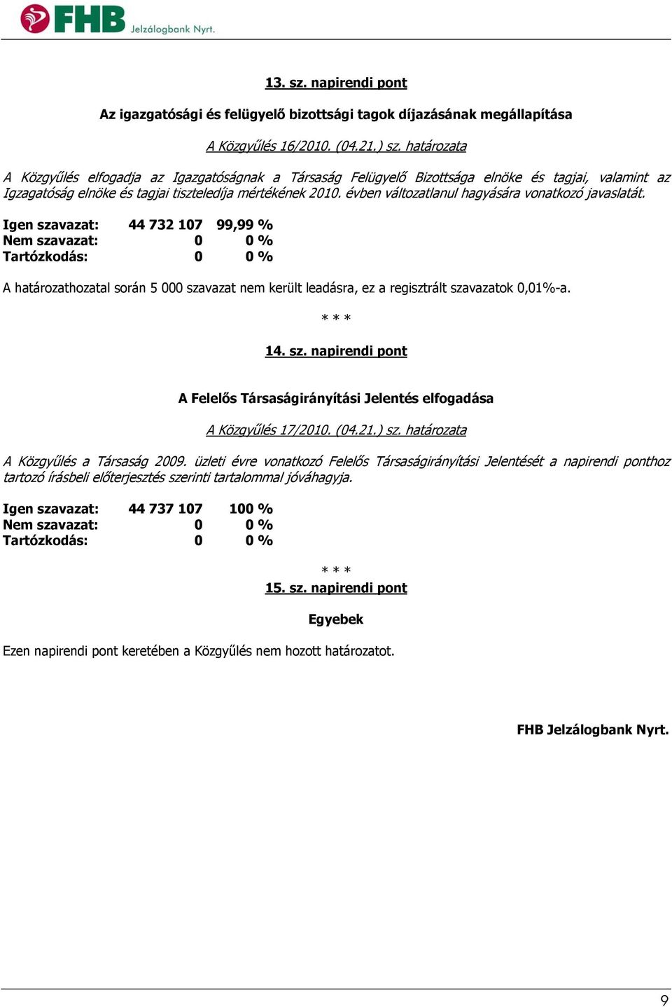 évben változatlanul hagyására vonatkozó javaslatát. Igen szavazat: 44 732 107 99,99 % A határozathozatal során 5 000 szavazat nem került leadásra, ez a regisztrált szavazatok 0,01%-a. 14. sz. napirendi pont A Felelős Társaságirányítási Jelentés elfogadása A Közgyűlés 17/2010.