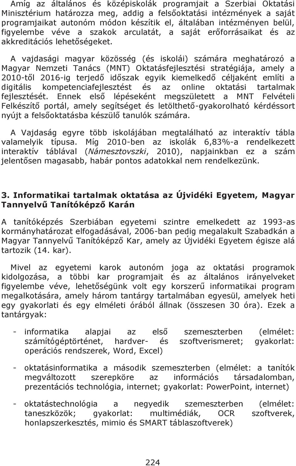 A vajdasági magyar közösség (és iskolái) számára meghatározó a Magyar Nemzeti Tanács (MNT) Oktatásfejlesztési stratégiája, amely a 2010-től 2016-ig terjedő időszak egyik kiemelkedő céljaként említi a