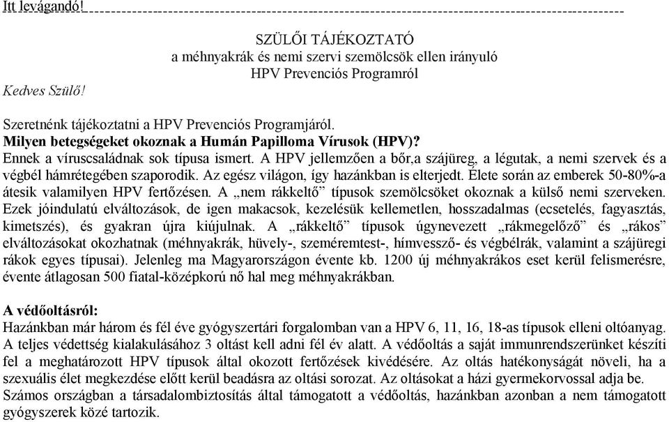 Az egész világon, így hazánkban is elterjedt. Élete során az emberek 50-80%-a átesik valamilyen HPV fertőzésen. A nem rákkeltő típusok szemölcsöket okoznak a külső nemi szerveken.