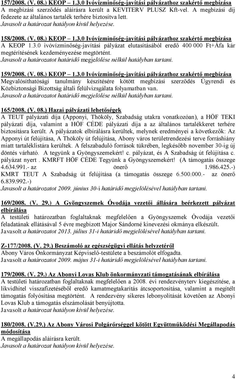 0 Ivóvízminőség-javítási pályázathoz szakértő megbízása A KEOP 1.3.0 ivóvízminőség-javítási pályázat elutasításából eredő 400 000 Ft+Áfa kár megtérítésének kezdeményezése megtörtént. 159/2008. (V. 08.