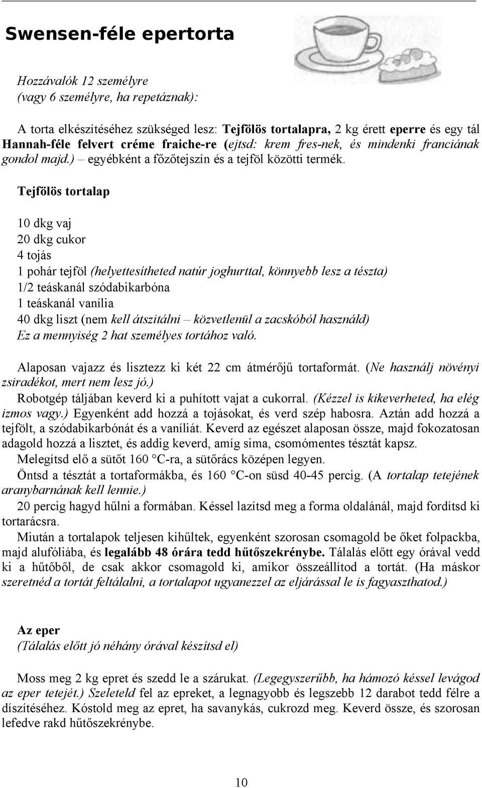 Tejfölös tortalap 10 dkg vaj 20 dkg cukor 4 tojás 1 pohár tejföl (helyettesítheted natúr joghurttal, könnyebb lesz a tészta) 1/2 teáskanál szódabikarbóna 1 teáskanál vanília 40 dkg liszt (nem kell