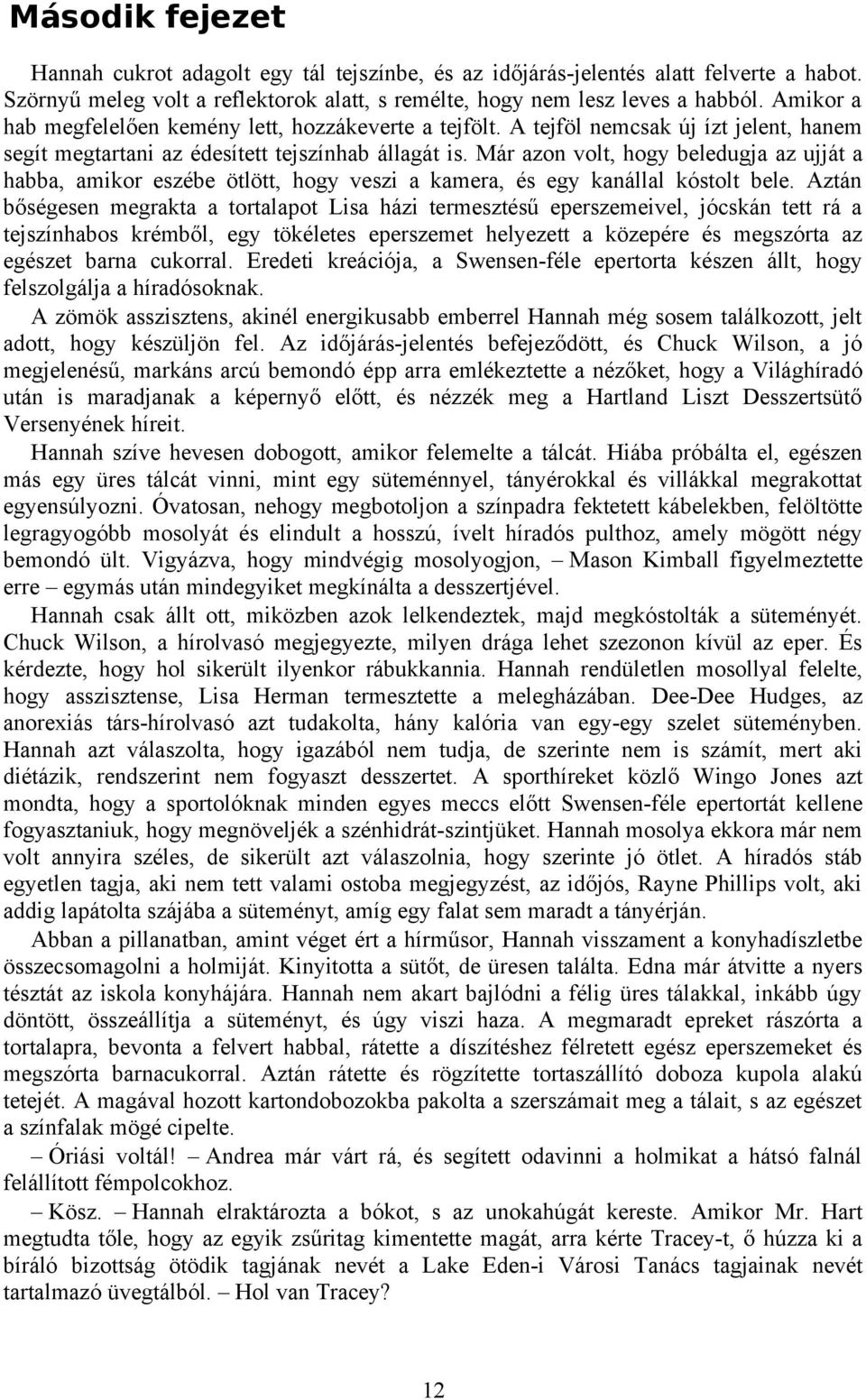 Már azon volt, hogy beledugja az ujját a habba, amikor eszébe ötlött, hogy veszi a kamera, és egy kanállal kóstolt bele.