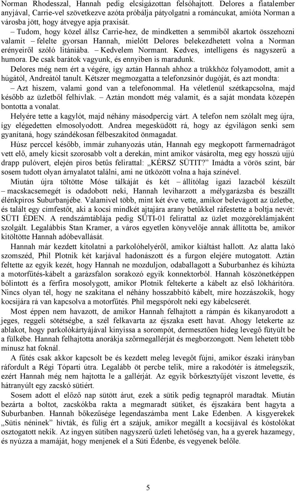 Tudom, hogy közel állsz Carrie-hez, de mindketten a semmiből akartok összehozni valamit felelte gyorsan Hannah, mielőtt Delores belekezdhetett volna a Norman erényeiről szóló litániába.