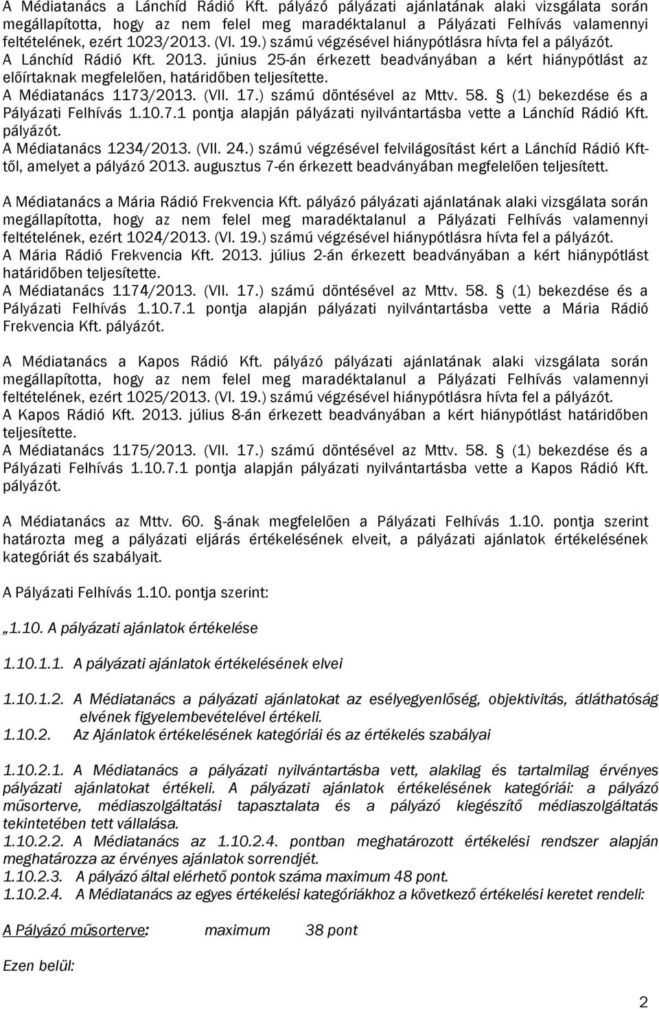 ) számú végzésével hiánypótlásra hívta fel a pályázót. A Lánchíd Rádió Kft. 2013. június 25-án érkezett beadványában a kért hiánypótlást az előírtaknak megfelelően, határidőben teljesítette.