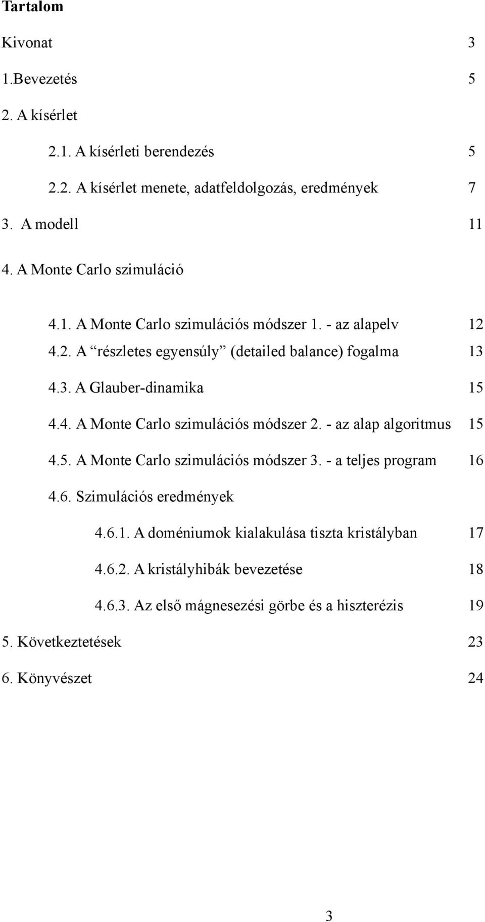 4. A Monte Carlo szimulációs módszer 2. - az alap algoritmus 15 4.5. A Monte Carlo szimulációs módszer 3. - a teljes program 16 4.6. Szimulációs eredmények 4.6.1. A doméniumok kialakulása tiszta kristályban 17 4.