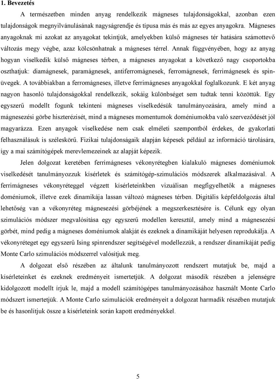 Annak függvényében, hogy az anyag hogyan viselkedik külső mágneses térben, a mágneses anyagokat a következő nagy csoportokba oszthatjuk: diamágnesek, paramágnesek, antiferromágnesek, ferromágnesek,