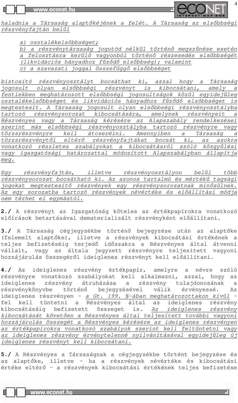 (likvidációs hányadhoz fűződő elsőbbség); valamint c) a szavazati joggal összefüggő elsőbbséget biztosító részvényosztályt bocsáthat ki, azzal hogy a Társaság jogosult olyan elsőbbségi részvényt is