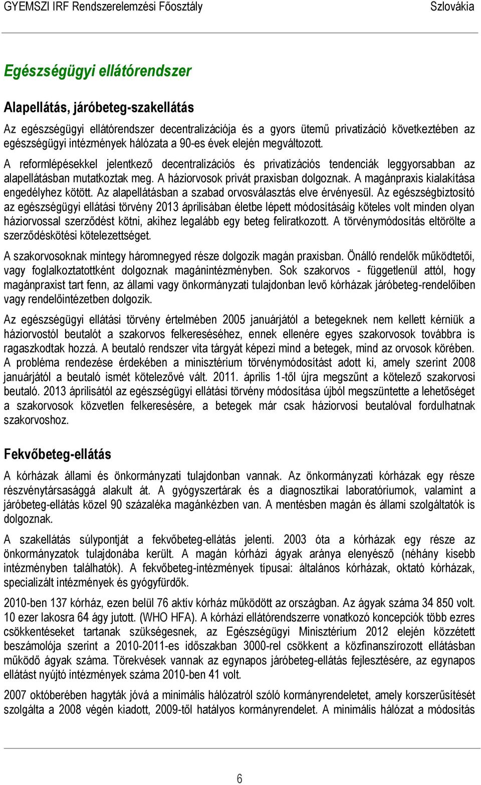 A magánpraxis kialakítása engedélyhez kötött. Az alapellátásban a szabad orvosválasztás elve érvényesül.