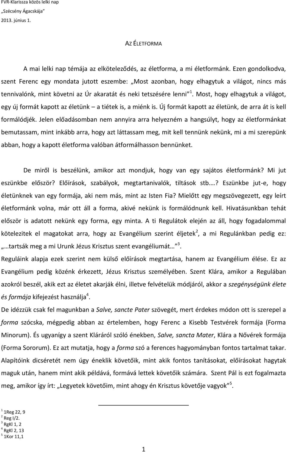 Most, hogy elhagytuk a világot, egy új formát kapott az életünk a tiétek is, a miénk is. Új formát kapott az életünk, de arra át is kell formálódjék.