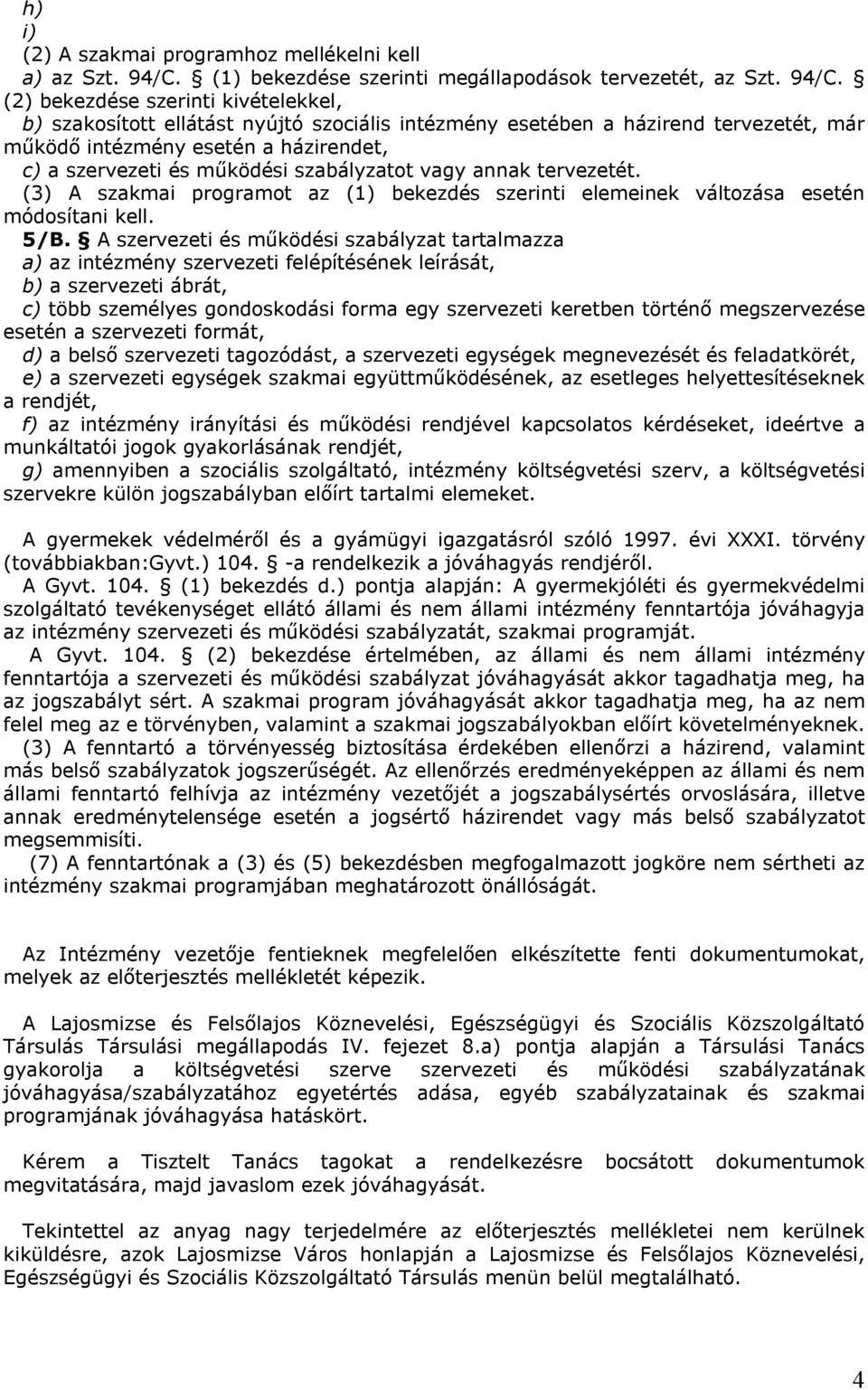 (2) bekezdése szerinti kivételekkel, b) szakosított ellátást nyújtó szociális intézmény esetében a házirend tervezetét, már működő intézmény esetén a házirendet, c) a szervezeti és működési