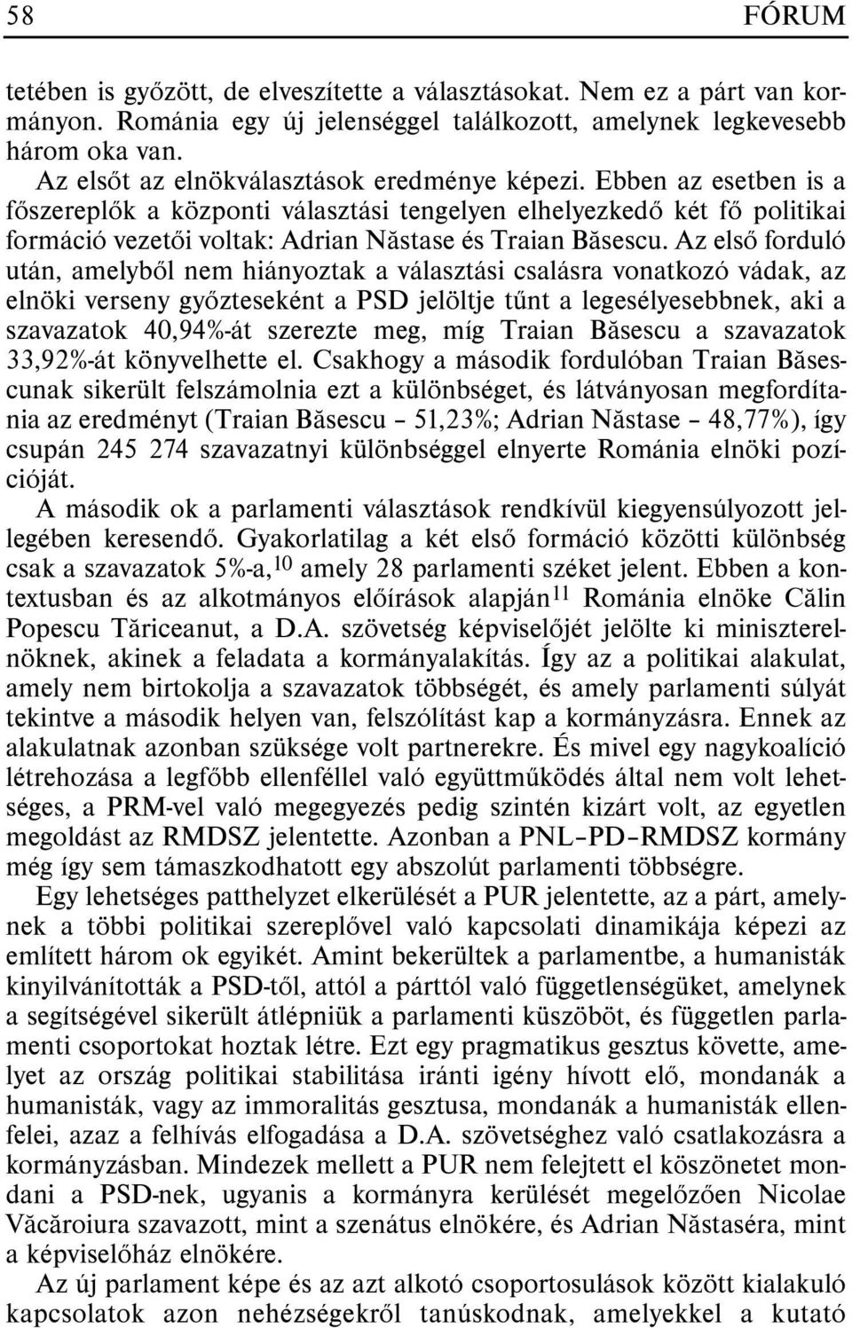 Ebben az esetben is a fõszereplõk a központi választási tengelyen elhelyezkedõ két fõ politikai formáció vezetõi voltak: Adrian Nãstase és Traian Bãsescu.