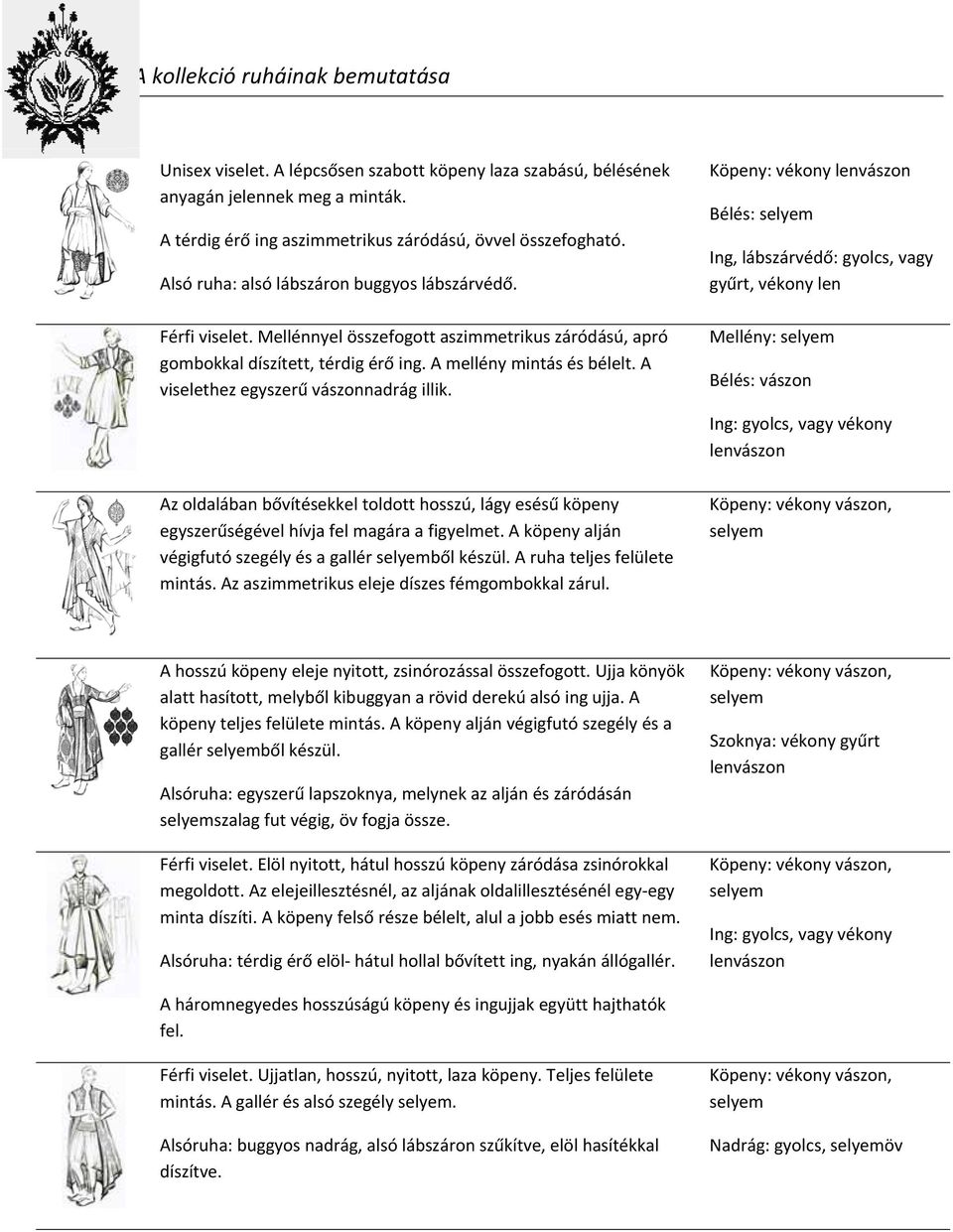 A viselethez egyszerű vászonnadrág illik. Az oldalában bővítésekkel toldott hosszú, lágy esésű köpeny egyszerűségével hívja fel magára a figyelmet.