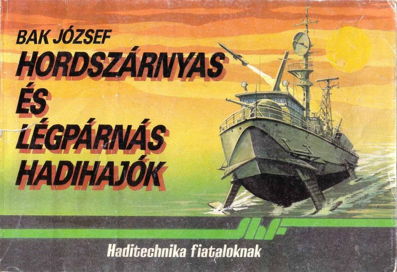 Baj József Hordszárnyas és Légpárnás hajók Haditechnika Fiataloknak Szakmailag ellenőrizte: Lévay Gábor, Szabó Sándor A szynes illusztráció Molnár Ottó munkája A színes