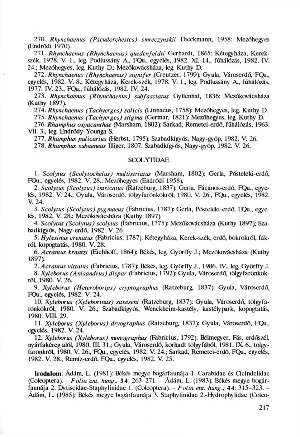 270. Rhynchaenus (Pseudotehestes) smreczynskü Dieckmann, 1958: Mezőhegyes (Endrődi 1970). 271. Rhynchaenus (Rhynchaenus) quedenfeldti Gerhardt, 1865: Kétegyháza, Kerekszék, 1978. V. 1, leg.