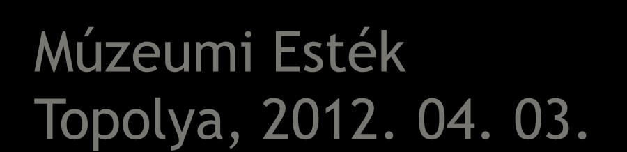 Múzeumi Esték Topolya, 2012. 04. 03.