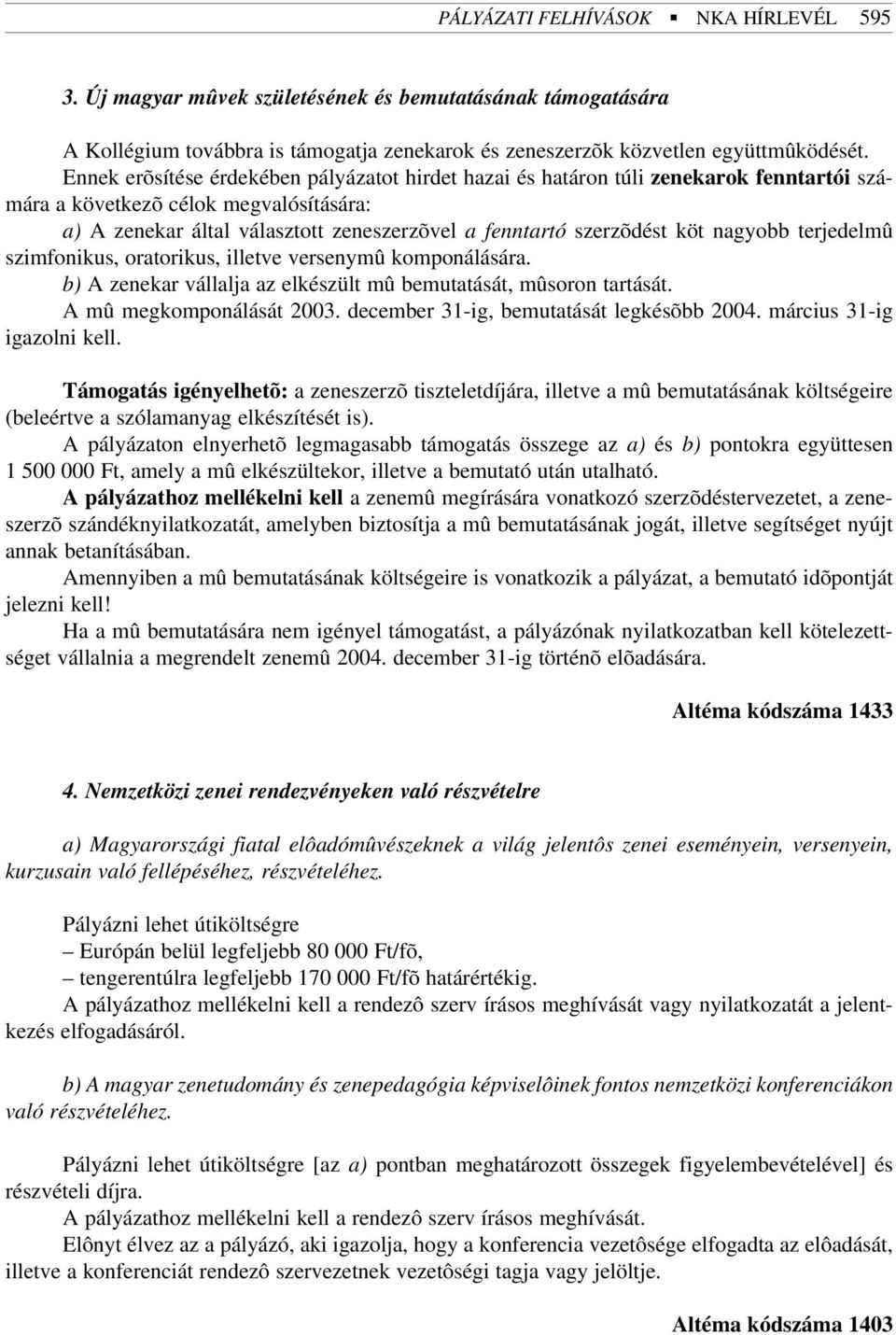 köt nagyobb terjedelmû szimfonikus, oratorikus, illetve versenymû komponálására. b) A zenekar vállalja az elkészült mû bemutatását, mûsoron tartását. A mû megkomponálását 2003.