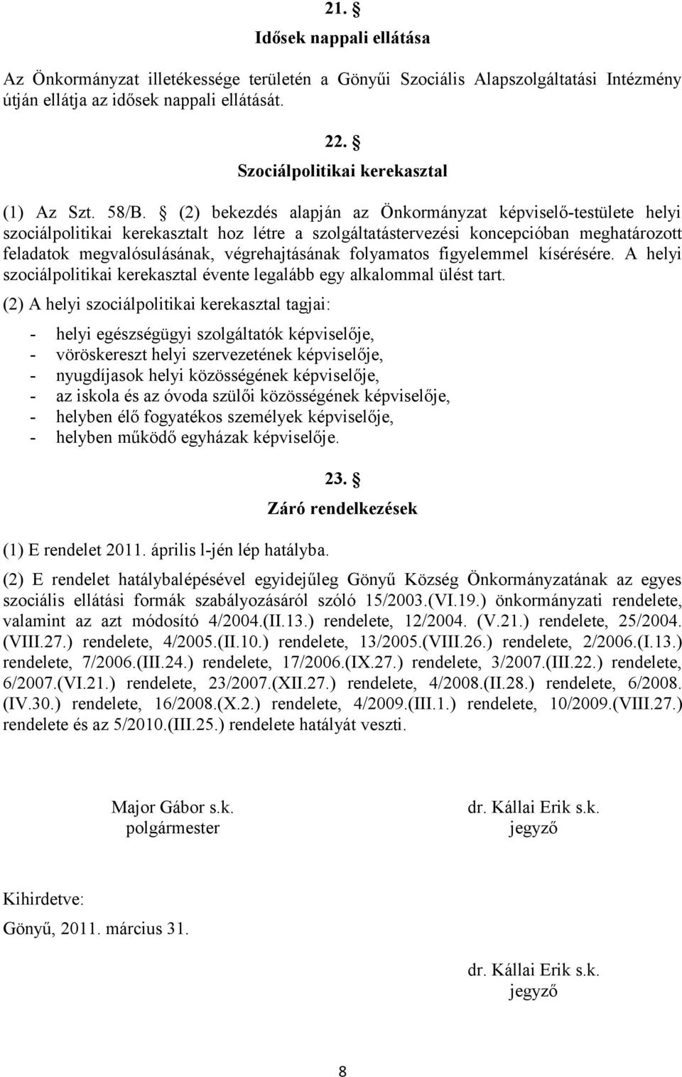 (2) bekezdés alapján az Önkormányzat képviselő-testülete helyi szociálpolitikai kerekasztalt hoz létre a szolgáltatástervezési koncepcióban meghatározott feladatok megvalósulásának, végrehajtásának