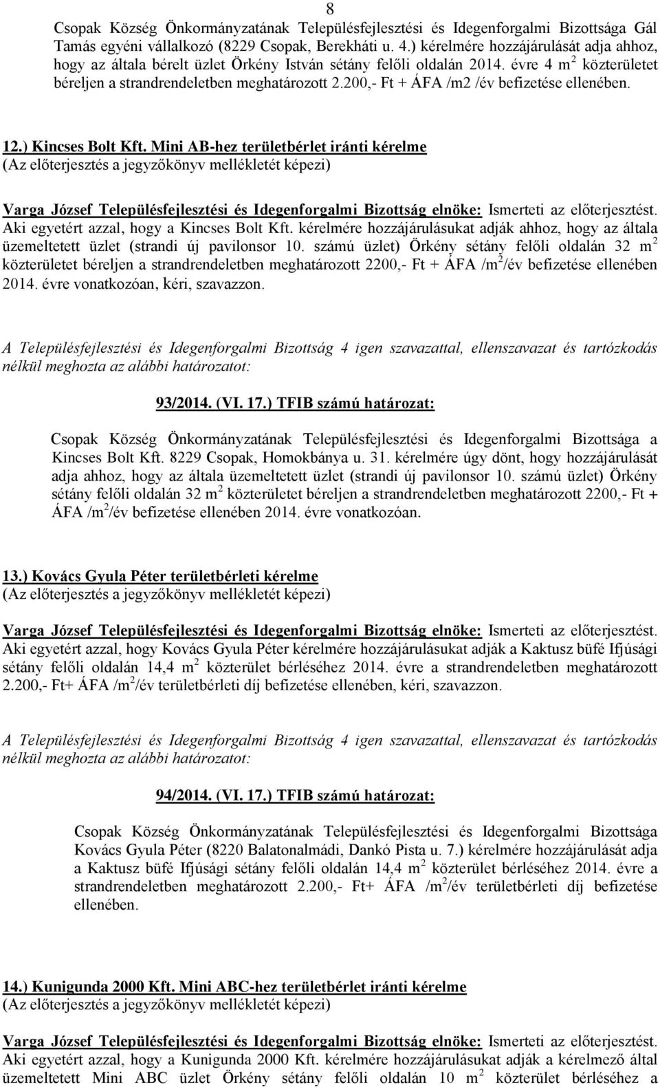 Mini AB-hez területbérlet iránti kérelme Aki egyetért azzal, hogy a Kincses Bolt Kft. kérelmére hozzájárulásukat adják ahhoz, hogy az általa üzemeltetett üzlet (strandi új pavilonsor 10.