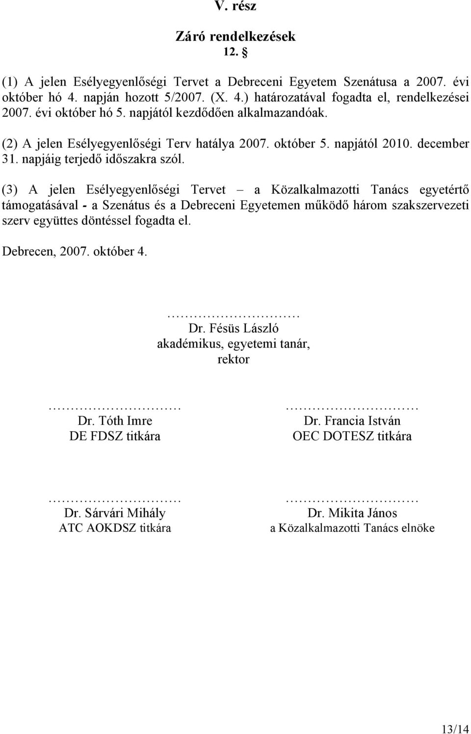 (3) A jelen Esélyegyenlőségi Tervet a Közalkalmazotti Tanács egyetértő támogatásával - a Szenátus és a Debreceni Egyetemen működő három szakszervezeti szerv együttes döntéssel fogadta el.