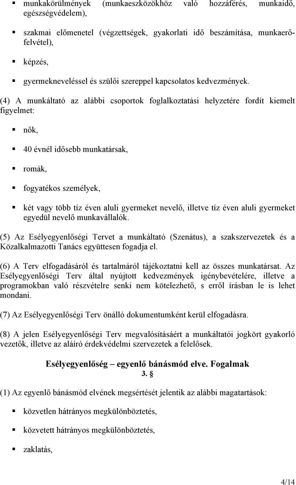 (4) A munkáltató az alábbi csoportok foglalkoztatási helyzetére fordít kiemelt figyelmet: nők, 40 évnél idősebb munkatársak, romák, fogyatékos személyek, két vagy több tíz éven aluli gyermeket