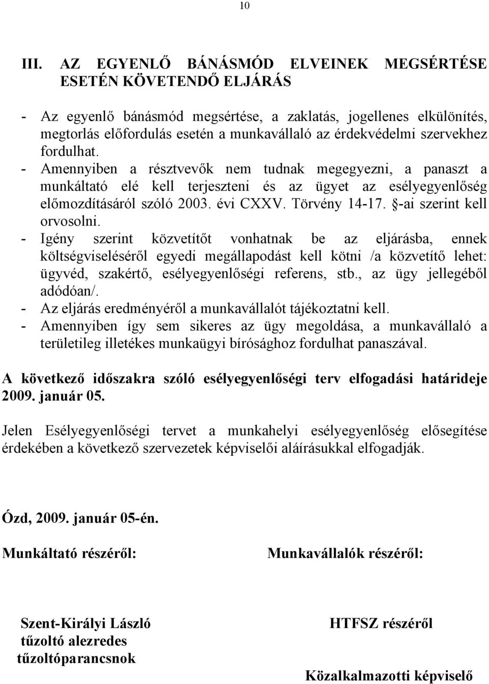 szervekhez fordulhat. - Amennyiben a résztvevők nem tudnak megegyezni, a panaszt a munkáltató elé kell terjeszteni és az ügyet az esélyegyenlőség előmozdításáról szóló 2003. évi CXXV. Törvény 14-17.