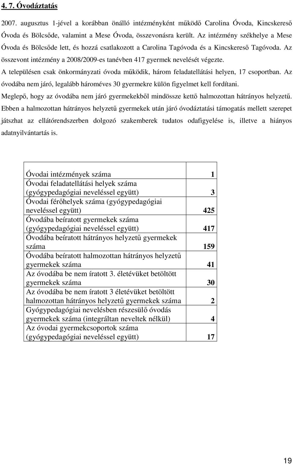 A településen csak önkormányzati óvoda mőködik, három feladatellátási helyen, 17 csoportban. Az óvodába nem járó, legalább hároméves 30 gyermekre külön figyelmet kell fordítani.