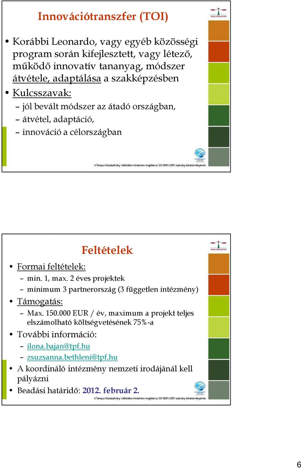 1, max. 2 éves projektek minimum 3 partnerország (3 független intézmény) Támogatás: Max. 150.