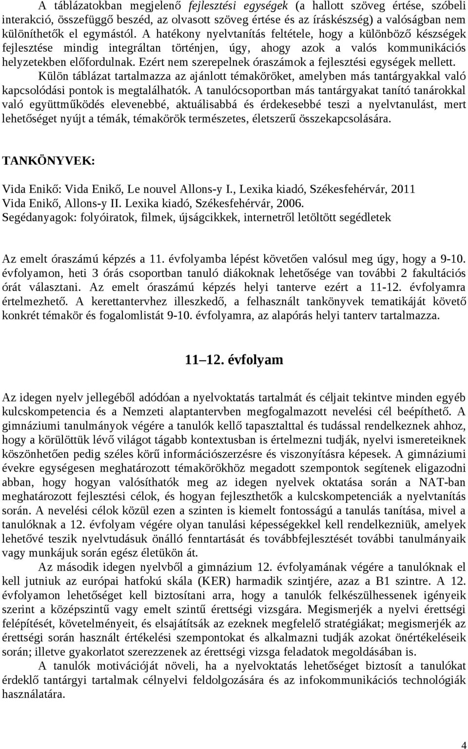 Ezért nem szerepelnek óraszámok a fejlesztési egységek mellett. Külön táblázat tartalmazza az ajánlott témaköröket, amelyben más tantárgyakkal való kapcsolódási pontok is megtalálhatók.