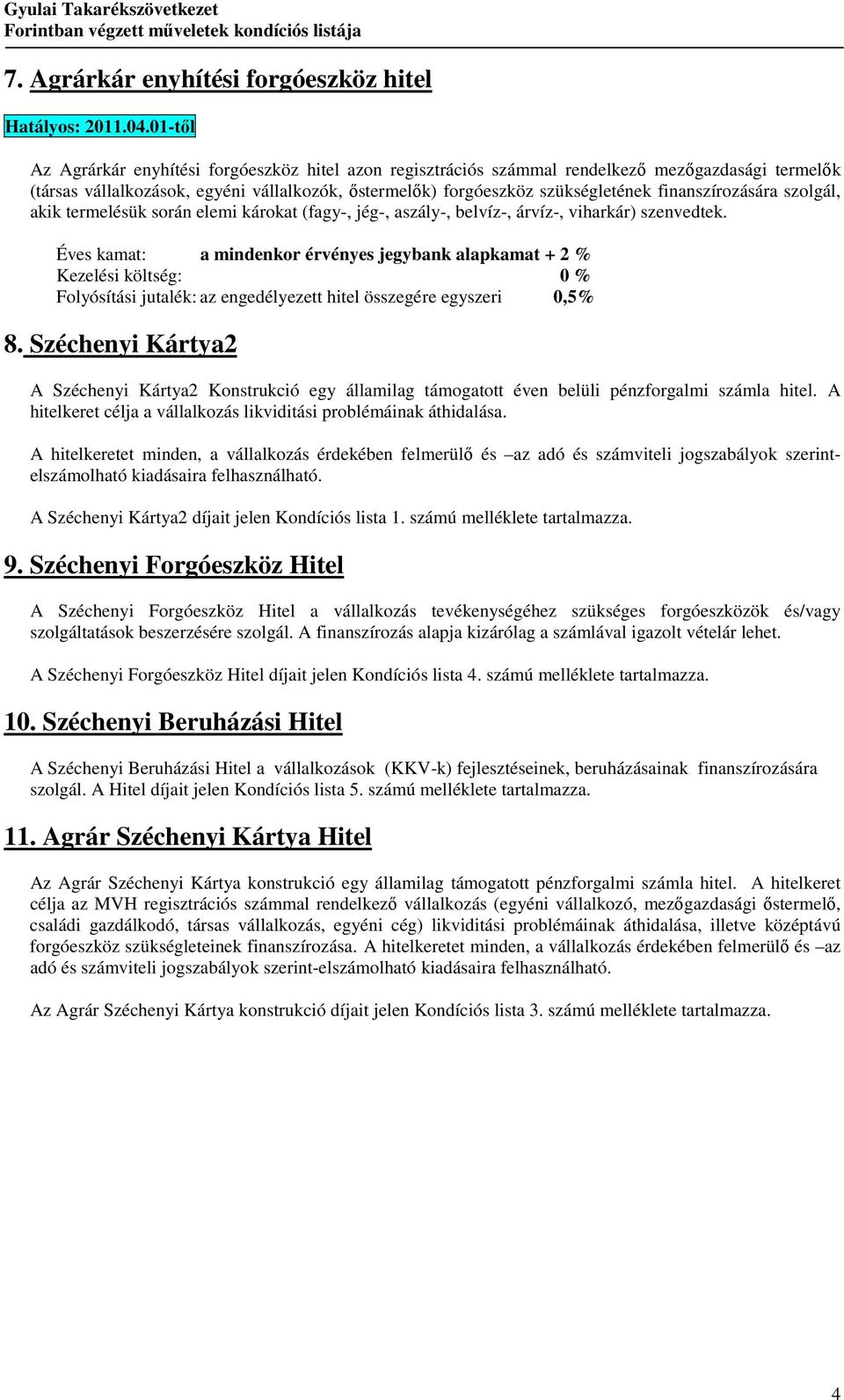 finanszírozására szolgál, akik termelésük során elemi károkat (fagy-, jég-, aszály-, belvíz-, árvíz-, viharkár) szenvedtek.