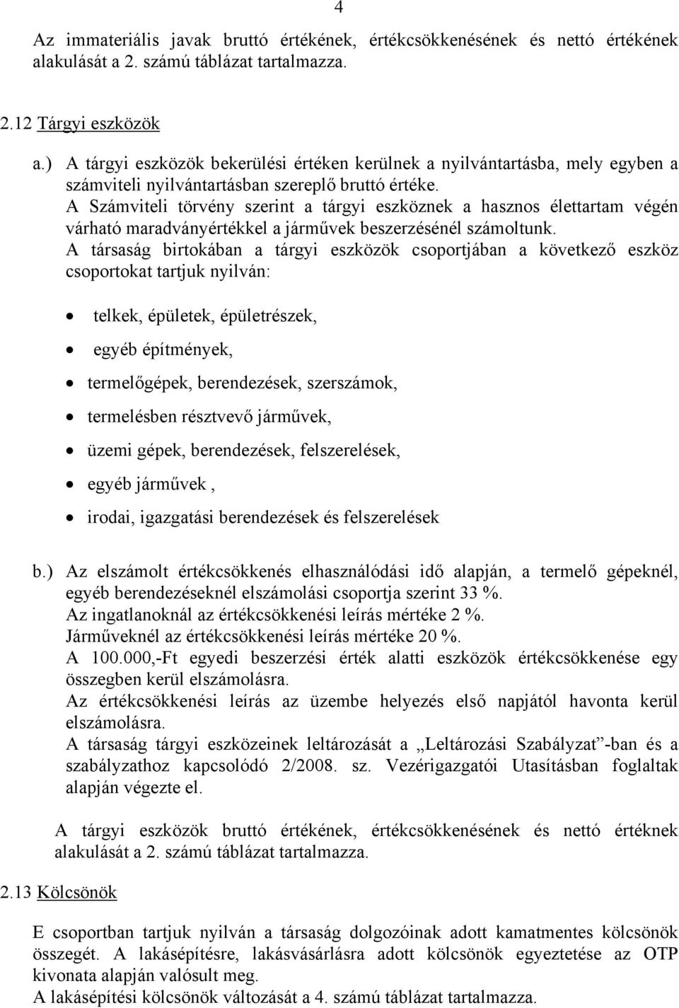 A Számviteli törvény szerint a tárgyi eszköznek a hasznos élettartam végén várható maradványértékkel a járművek beszerzésénél számoltunk.