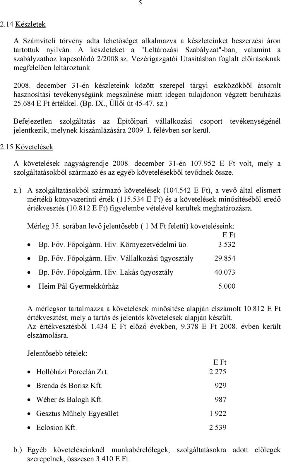 december 31-én készleteink között szerepel tárgyi eszközökből átsorolt hasznosítási tevékenységünk megszűnése miatt idegen tulajdonon végzett beruházás 25.684 értékkel. (Bp. IX., Üllői út 45-47. sz.) Befejezetlen szolgáltatás az Építőipari vállalkozási csoport tevékenységénél jelentkezik, melynek kiszámlázására 2009.