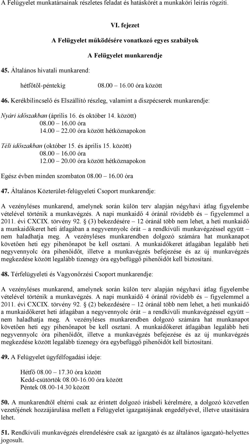 között) 08.00 16.00 óra 14.00 22.00 óra között hétköznapokon Téli időszakban (október 15. és április 15. között) 08.00 16.00 óra 12.00 20.00 óra között hétköznapokon Egész évben minden szombaton 08.