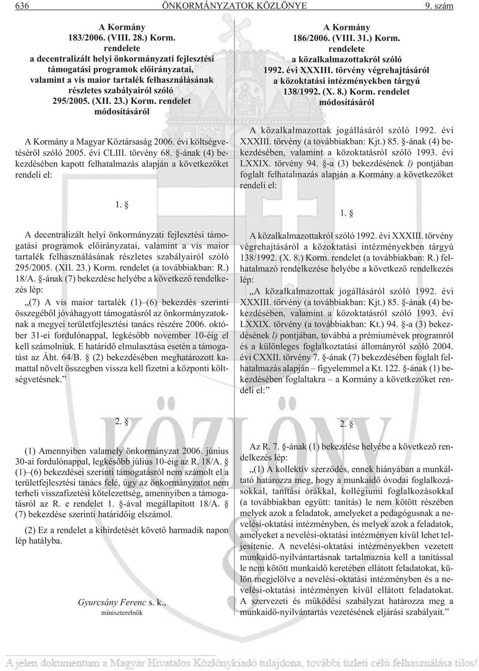 rendelet módosításáról A Kormány a Magyar Köztársaság 2006. évi költségvetésérõl szóló 2005. évi CLIII. törvény 68. -ának (4) bekezdésében kapott felhatalmazás alapján a következõket rendeli el: 1.