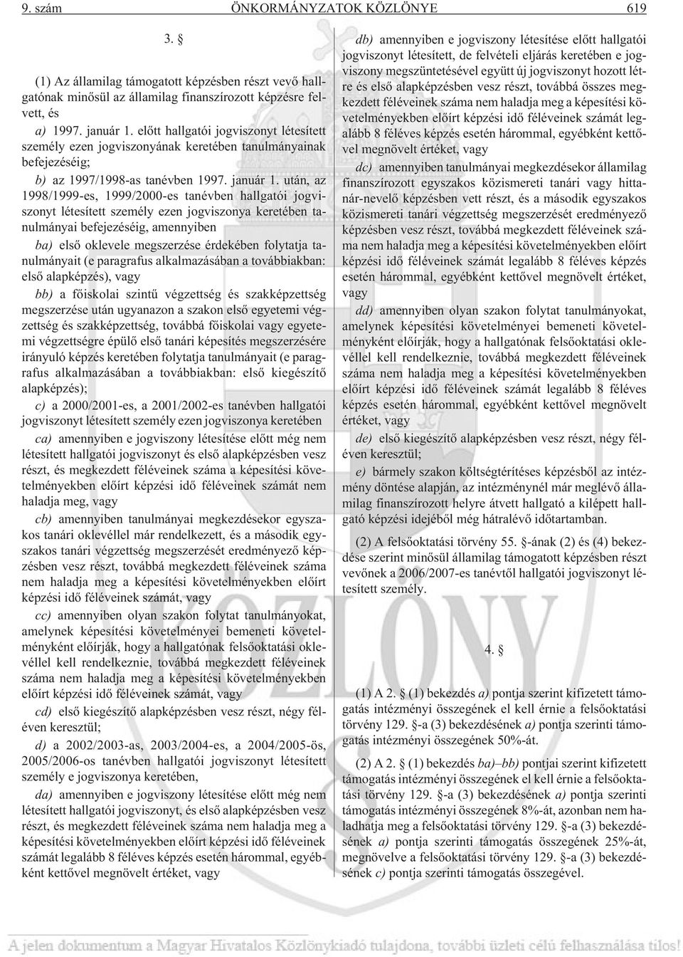 után, az 1998/1999-es, 1999/2000-es tanévben hallgatói jogviszonyt létesített személy ezen jogviszonya keretében tanulmányai befejezéséig, amennyiben ba) elsõ oklevele megszerzése érdekében folytatja