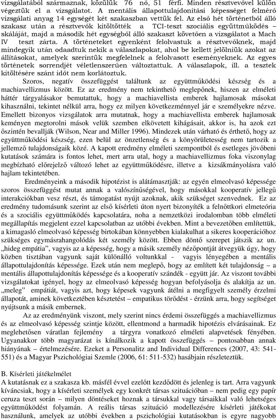 Az első hét történetből álló szakasz után a résztvevők kitöltötték a TCI-teszt szociális együttműködés skáláját, majd a második hét egységből álló szakaszt követően a vizsgálatot a Mach IV teszt