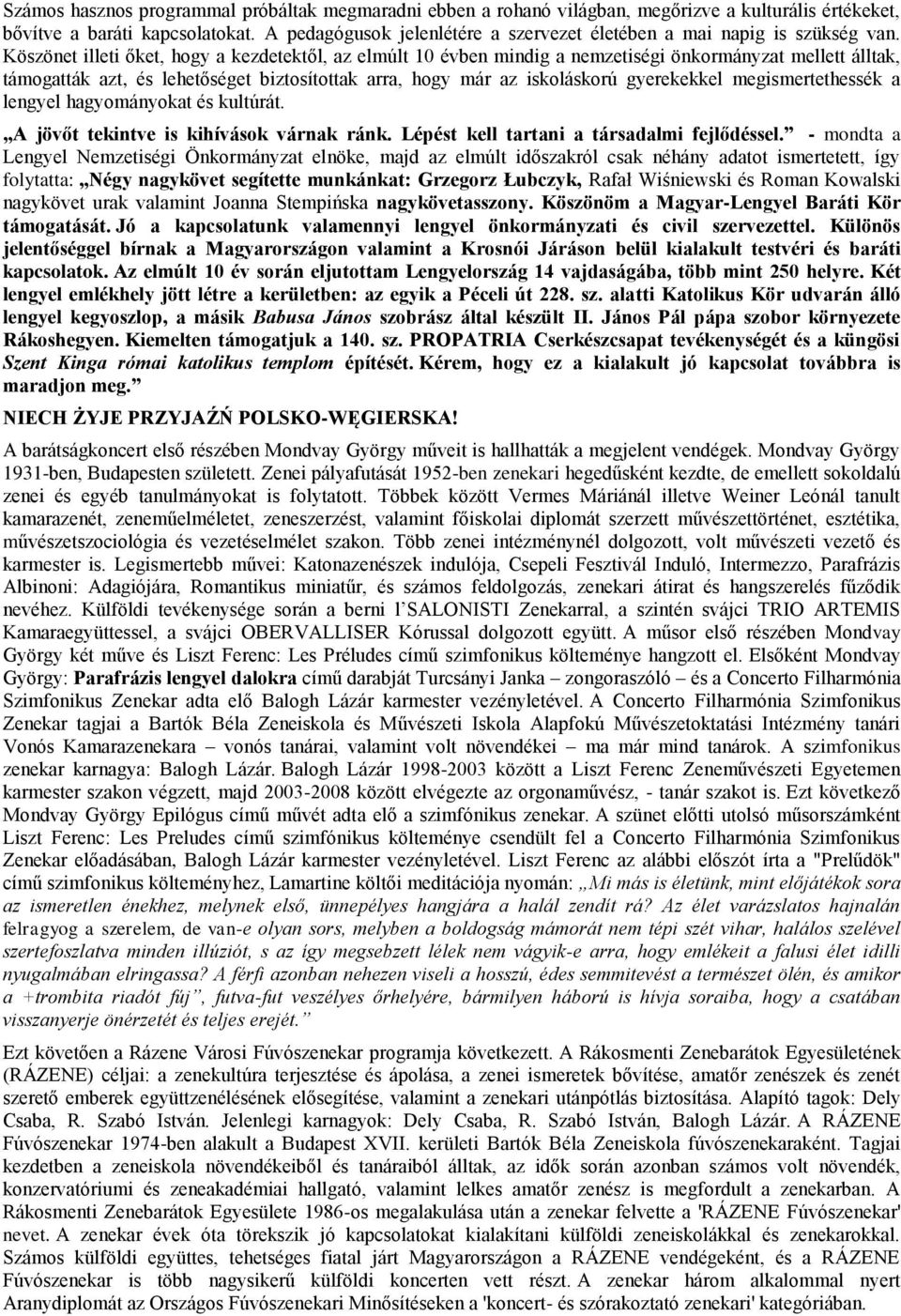 Köszönet illeti őket, hogy a kezdetektől, az elmúlt 10 évben mindig a nemzetiségi önkormányzat mellett álltak, támogatták azt, és lehetőséget biztosítottak arra, hogy már az iskoláskorú gyerekekkel