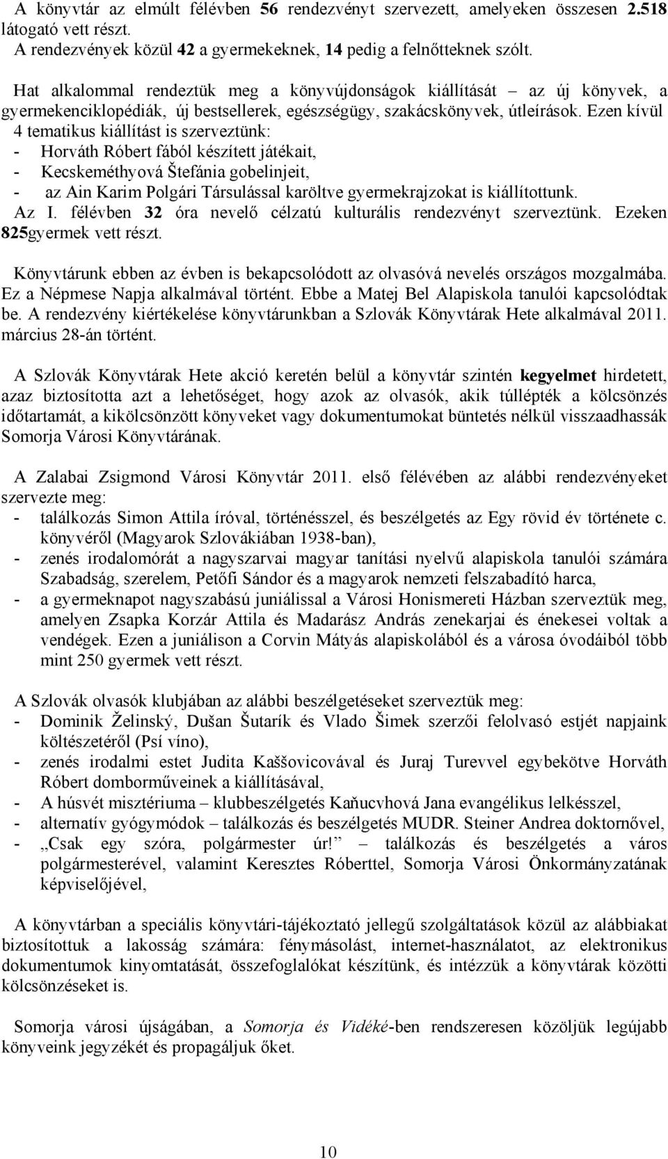 Ezen kívül 4 tematikus kiállítást is szerveztünk: - Horváth Róbert fából készített játékait, - Kecskeméthyová Štefánia gobelinjeit, - az Ain Karim Polgári Társulással karöltve gyermekrajzokat is