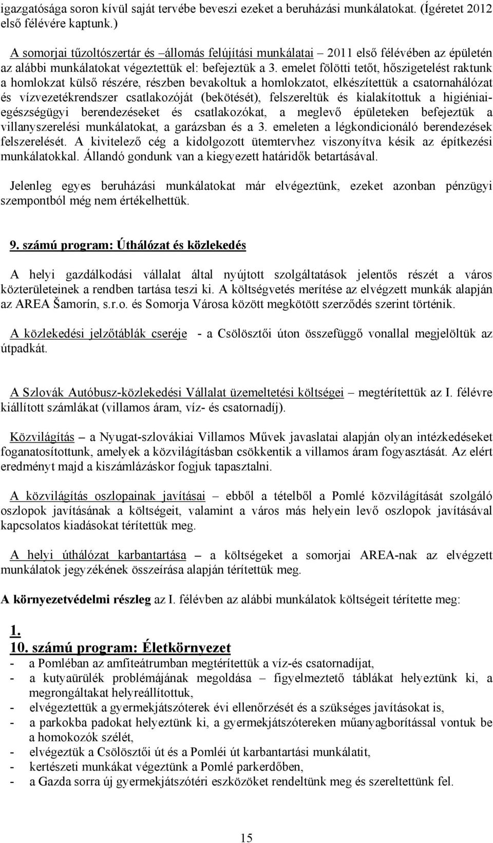 emelet fölötti tetőt, hőszigetelést raktunk a homlokzat külső részére, részben bevakoltuk a homlokzatot, elkészítettük a csatornahálózat és vízvezetékrendszer csatlakozóját (bekötését), felszereltük