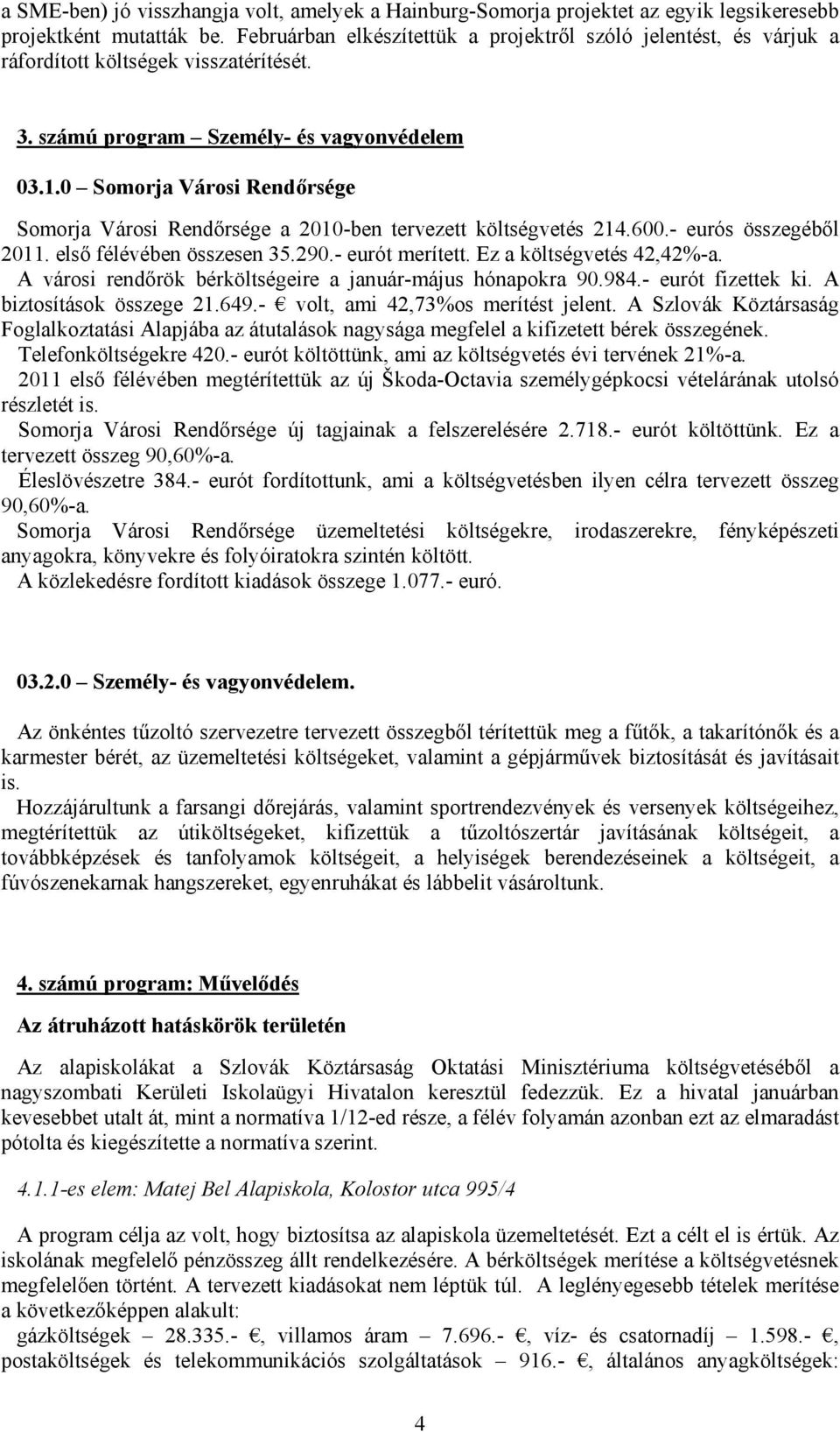 0 Somorja Városi Rendőrsége Somorja Városi Rendőrsége a 2010-ben tervezett költségvetés 214.600.- eurós összegéből 2011. első félévében összesen 35.290.- eurót merített. Ez a költségvetés 42,42%-a.