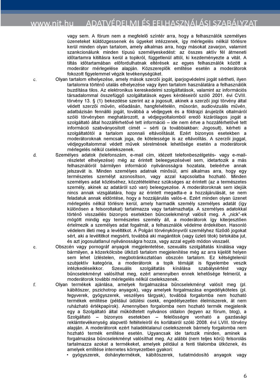 hogy másokat zavarjon, valamint szankcionálunk minden típusú személyeskedést: az összes aktív fél átmeneti időtartamra kitiltásra kerül a topikról, függetlenül attól, ki kezdeményezte a vitát.