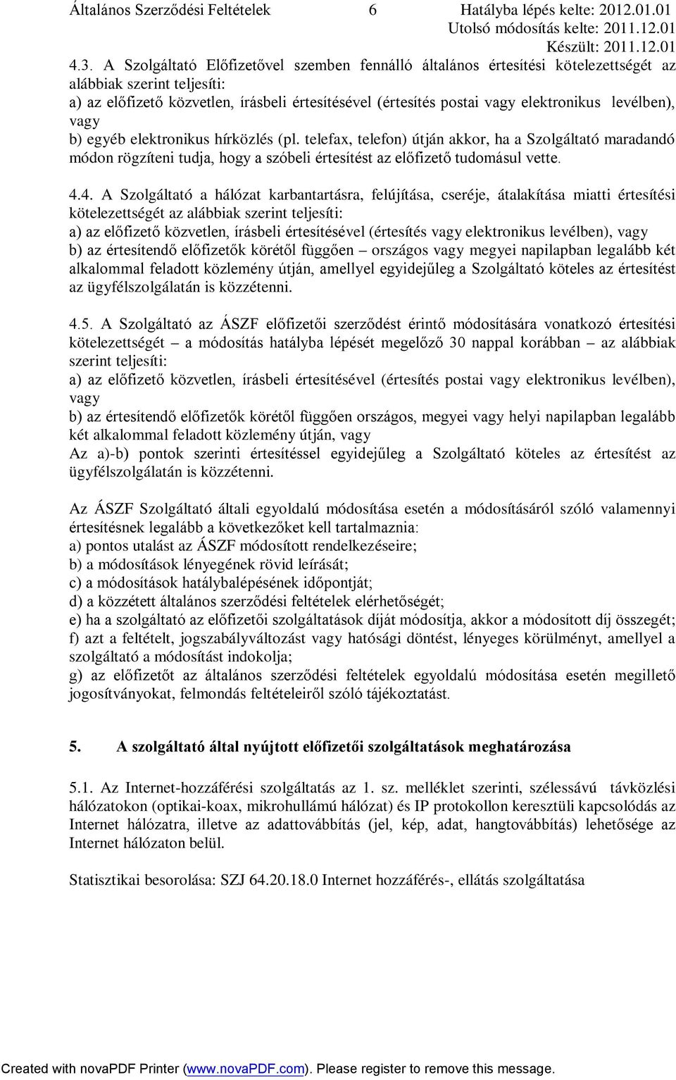 levélben), vagy b) egyéb elektronikus hírközlés (pl. telefax, telefon) útján akkor, ha a Szolgáltató maradandó módon rögzíteni tudja, hogy a szóbeli értesítést az előfizető tudomásul vette. 4.